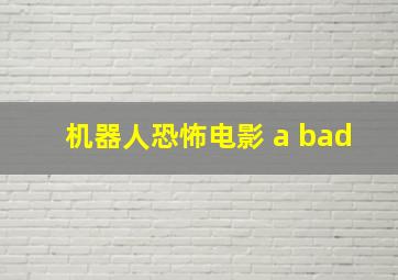 机器人恐怖电影 a bad